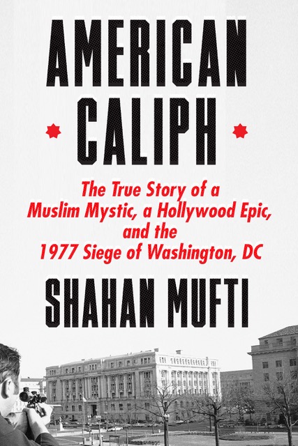 An image of the book cover, titled American Caliph - The True Story of a Muslim Mystic, a Hollywood Epic, and the 1977 Siege of Washington, DC by Shahan Mufti